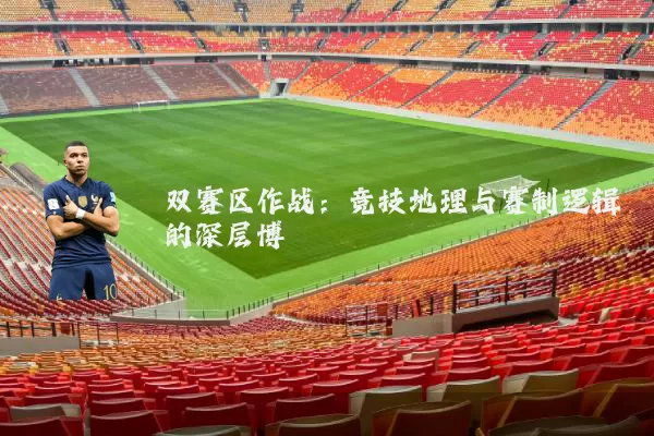 双赛区作战：竞技地理与赛制逻辑的深层博弈