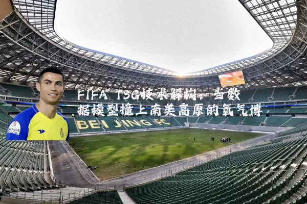 FIFA TSG技术解构：当数据模型撞上南美高原的氧气博弈