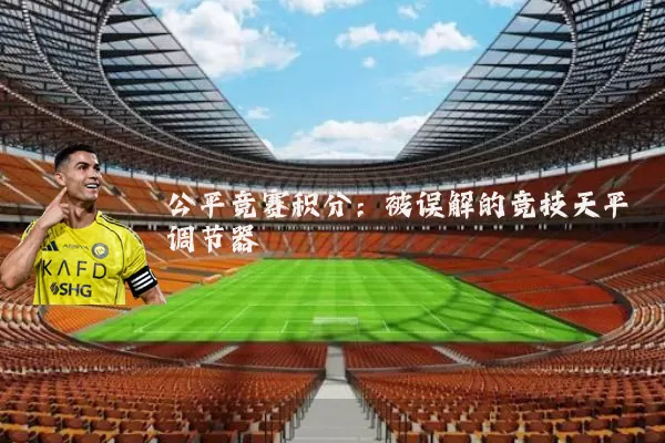 公平竞赛积分:被误解的竞技天平调节器