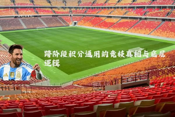 跨阶段积分通用的竞技真相与底层逻辑