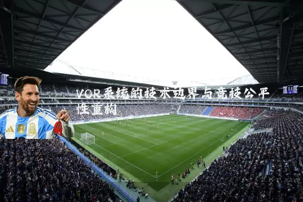 VOR系统的技术边界与竞技公平性重构