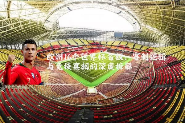欧洲16个世界杯名额:赛制逻辑与竞技真相的深度拆解