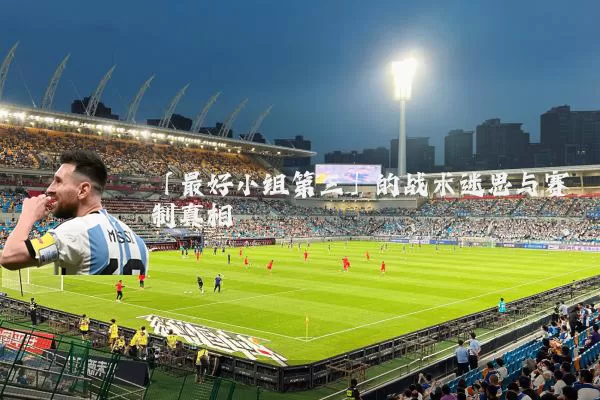「最好小组第三」的战术迷思与赛制真相