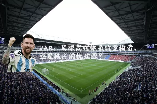 VAR：足球裁判体系的重构者，还是秩序的扰动源？