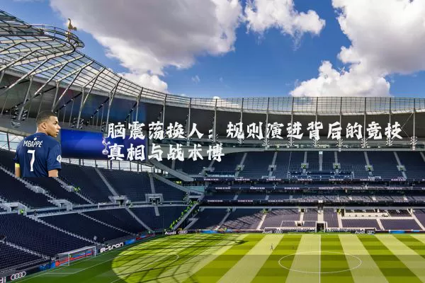 脑震荡换人：规则演进背后的竞技真相与战术博弈