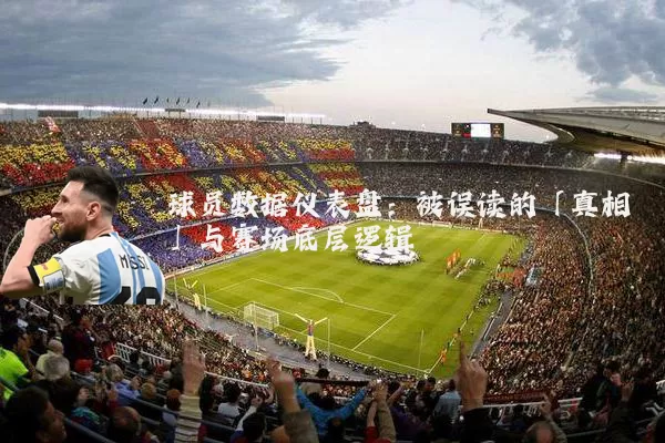 球员数据仪表盘:被误读的「真相」与赛场底层逻辑