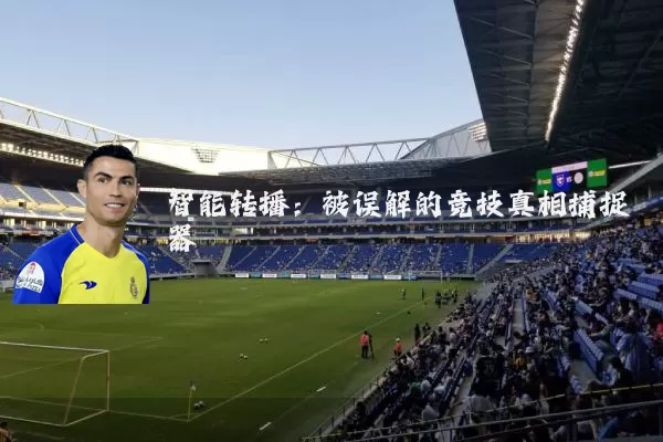 智能转播:被误解的竞技真相捕捉器