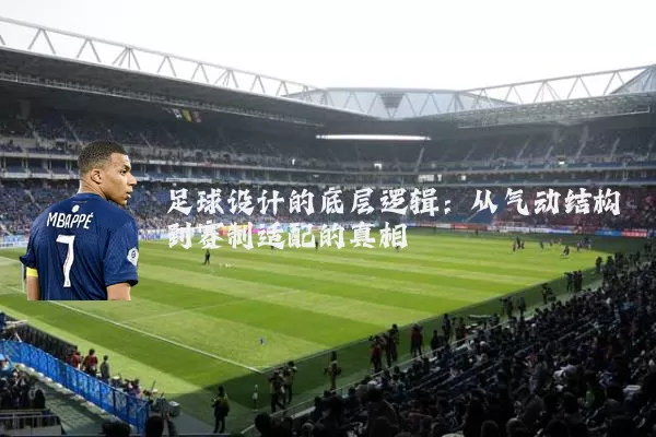 足球设计的底层逻辑:从气动结构到赛制适配的真相