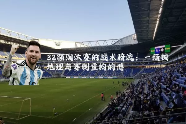 32强淘汰赛的战术暗流：一场被地理与赛制重构的博弈