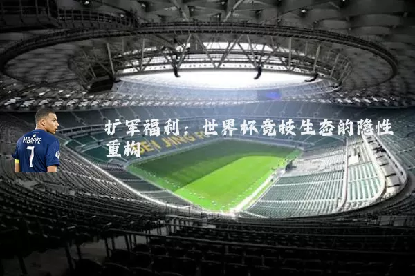 扩军福利:世界杯竞技生态的隐性重构